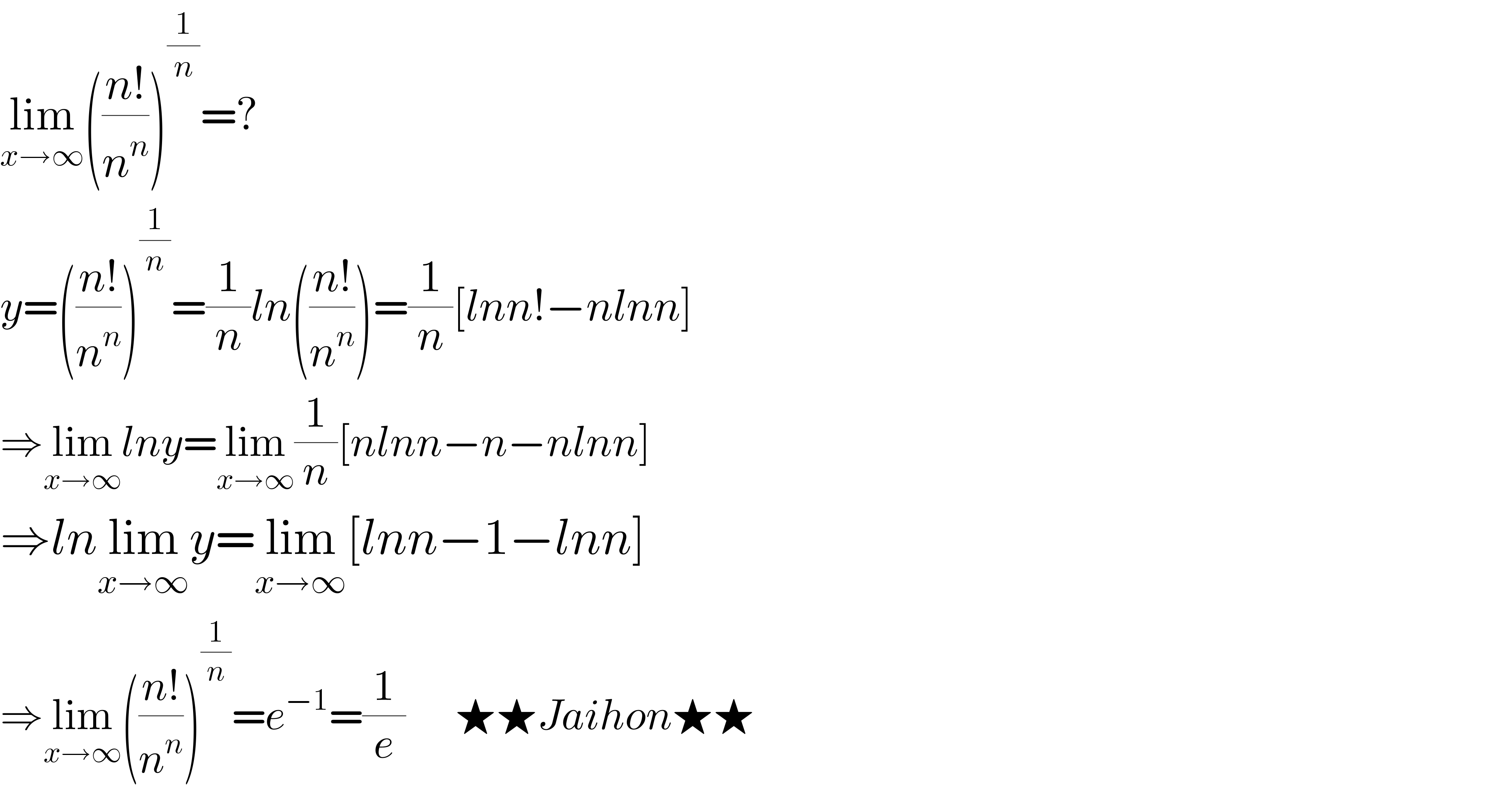 lim_(x→∞) (((n!)/n^n ))^(1/n) =?  y=(((n!)/n^n ))^(1/n) =(1/n)ln(((n!)/n^n ))=(1/n)[lnn!−nlnn]  ⇒lim_(x→∞) lny=lim_(x→∞) (1/n)[nlnn−n−nlnn]  ⇒lnlim_(x→∞) y=lim_(x→∞) [lnn−1−lnn]  ⇒lim_(x→∞) (((n!)/n^n ))^(1/n) =e^(−1) =(1/e)      ★★Jaihon★★  