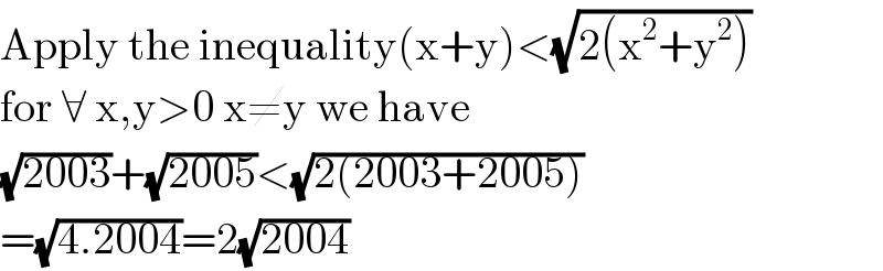 Apply the inequality(x+y)<(√(2(x^2 +y^2 )))   for ∀ x,y>0 x≠y we have  (√(2003))+(√(2005))<(√(2(2003+2005)))  =(√(4.2004))=2(√(2004))  