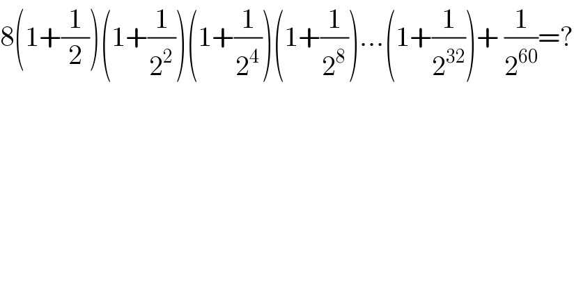 8(1+(1/2))(1+(1/2^2 ))(1+(1/2^4 ))(1+(1/2^8 ))...(1+(1/2^(32) ))+ (1/2^(60) )=?  