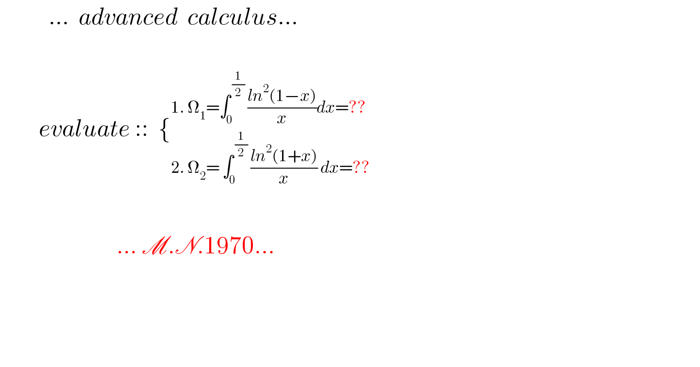           ...  advanced  calculus...            evaluate ::  {_(2. Ω_2 = ∫_0 ^( (1/2))  ((ln^2 (1+x))/x) dx=??) ^(1. Ω_1 =∫_0 ^( (1/2))  ((ln^2 (1−x))/x)dx=??)                             ... M.N.1970...        