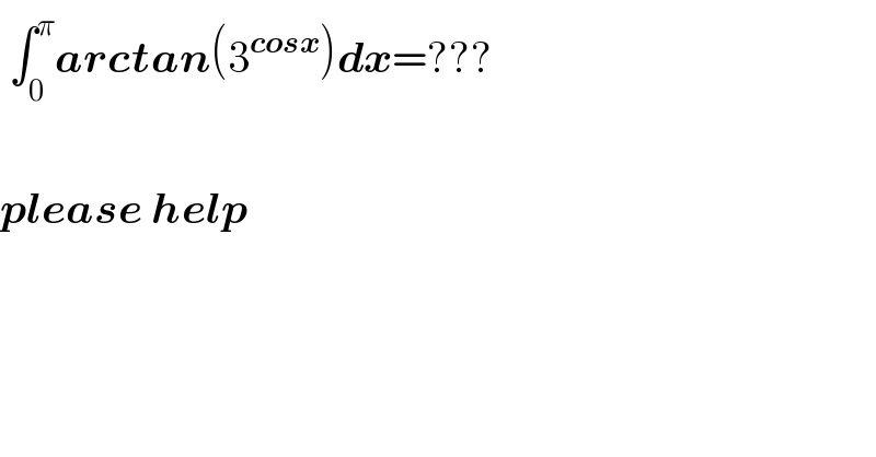  ∫_0 ^π arctan(3^(cosx) )dx=???    please help  