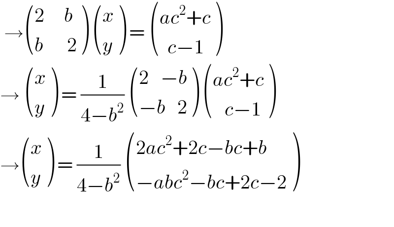  → (((2     b)),((b      2)) )  ((x),(y) ) =  (((ac^2 +c)),((  c−1)) )  →  ((x),(y) ) = (1/(4−b^2 ))  (((2   −b)),((−b   2)) )  (((ac^2 +c)),((   c−1)) )  → ((x),(y) ) = (1/(4−b^2 ))  (((2ac^2 +2c−bc+b)),((−abc^2 −bc+2c−2)) )    