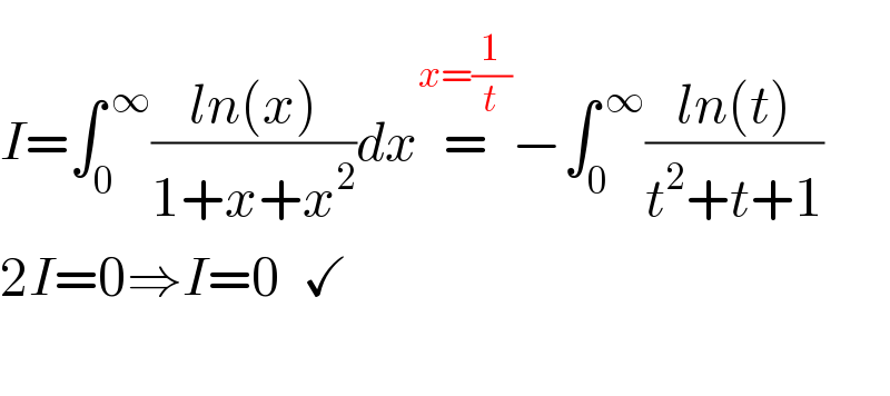   I=∫_0 ^( ∞) ((ln(x))/(1+x+x^2 ))dx=^(x=(1/t)) −∫_0 ^( ∞) ((ln(t))/(t^2 +t+1))  2I=0⇒I=0  ✓    