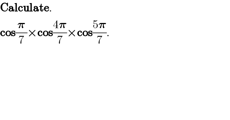 Calculate.  cos(𝛑/7)×cos((4𝛑)/7)×cos((5𝛑)/7).  