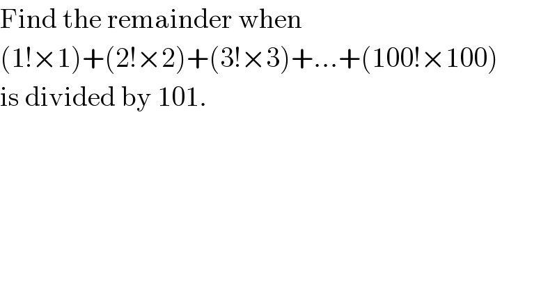 Find the remainder when   (1!×1)+(2!×2)+(3!×3)+...+(100!×100)  is divided by 101.  