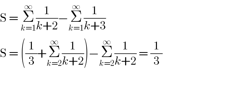 S = Σ_(k=1) ^∞ (1/(k+2))−Σ_(k=1) ^∞ (1/(k+3))  S = ((1/3)+Σ_(k=2) ^∞ (1/(k+2)))−Σ_(k=2) ^∞ (1/(k+2)) = (1/3)    