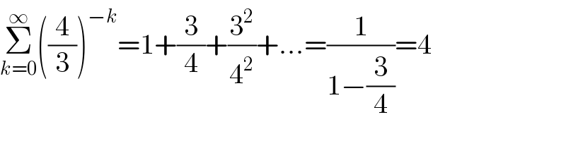 Σ_(k=0) ^∞ ((4/3))^(−k) =1+(3/4)+(3^2 /4^2 )+...=(1/(1−(3/4)))=4  