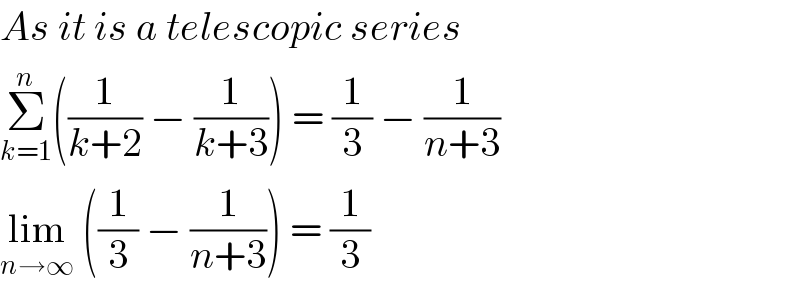 As it is a telescopic series  Σ_(k=1) ^n ((1/(k+2)) − (1/(k+3))) = (1/3) − (1/(n+3))  lim_(n→∞)  ((1/3) − (1/(n+3))) = (1/3)  