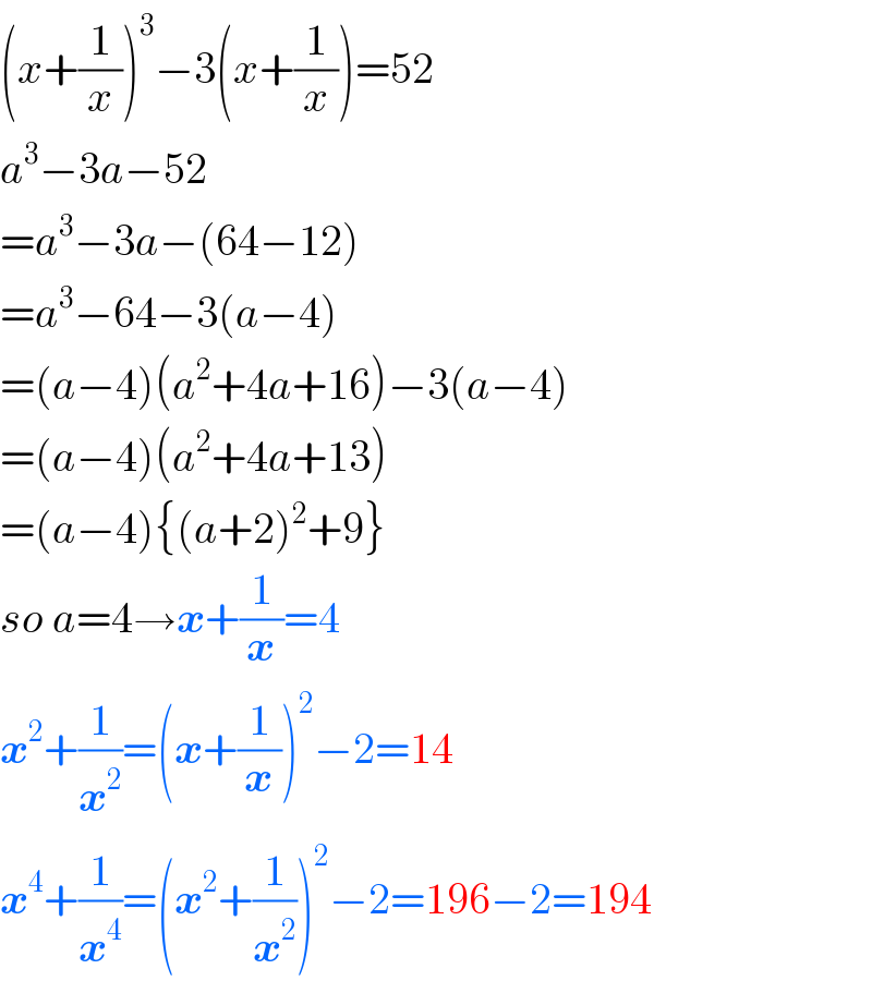 (x+(1/x))^3 −3(x+(1/x))=52  a^3 −3a−52  =a^3 −3a−(64−12)  =a^3 −64−3(a−4)  =(a−4)(a^2 +4a+16)−3(a−4)  =(a−4)(a^2 +4a+13)  =(a−4){(a+2)^2 +9}  so a=4→x+(1/x)=4  x^2 +(1/x^2 )=(x+(1/x))^2 −2=14  x^4 +(1/x^4 )=(x^2 +(1/x^2 ))^2 −2=196−2=194  