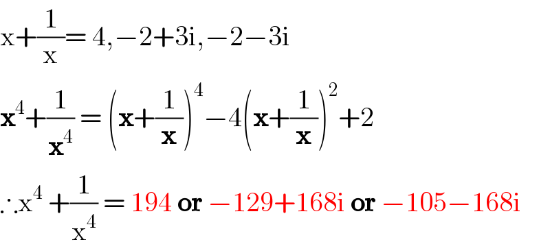 x+(1/x)= 4,−2+3i,−2−3i  x^4 +(1/x^4 ) = (x+(1/x))^4 −4(x+(1/x))^2 +2  ∴x^4  +(1/x^4 ) = 194 or −129+168i or −105−168i  
