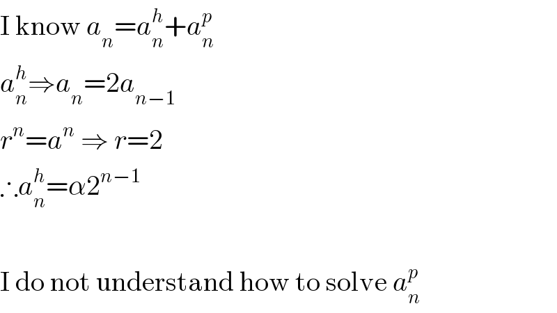 I know a_n =a_n ^h +a_n ^p   a_n ^h ⇒a_n =2a_(n−1)   r^n =a^n  ⇒ r=2  ∴a_n ^h =α2^(n−1)      I do not understand how to solve a_n ^p   