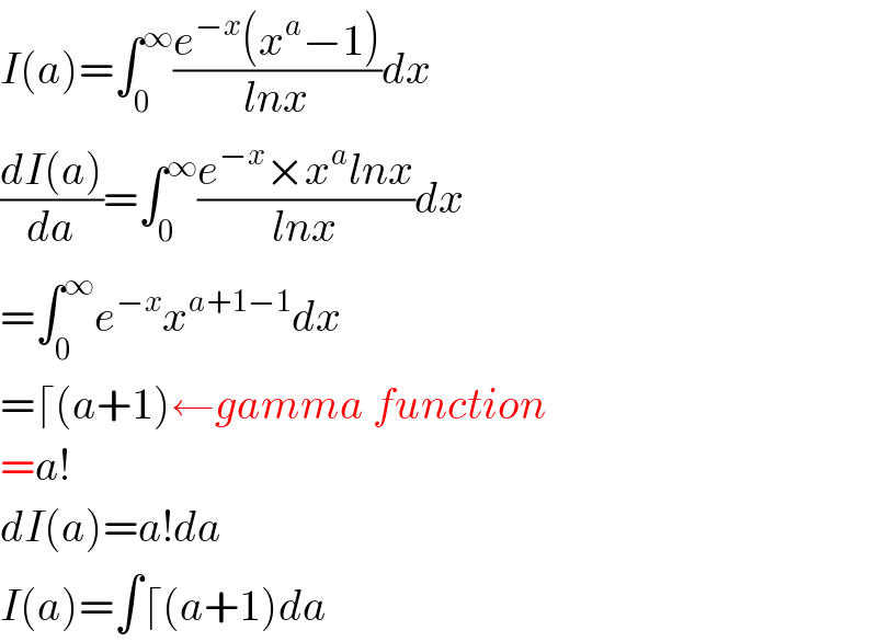 I(a)=âˆ«_0 ^âˆž ((e^(âˆ’x) (x^a âˆ’1))/(lnx))dx  ((dI(a))/da)=âˆ«_0 ^âˆž ((e^(âˆ’x) Ã—x^a lnx)/(lnx))dx  =âˆ«_0 ^âˆž e^(âˆ’x) x^(a+1âˆ’1) dx  =âŒˆ(a+1)â†�gamma function  =a!  dI(a)=a!da  I(a)=âˆ«âŒˆ(a+1)da  