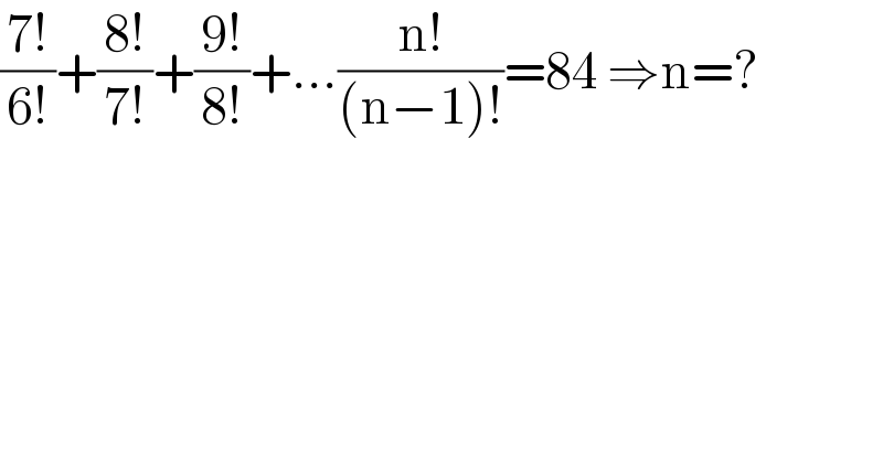 ((7!)/(6!))+((8!)/(7!))+((9!)/(8!))+...((n!)/((n−1)!))=84 ⇒n=?  