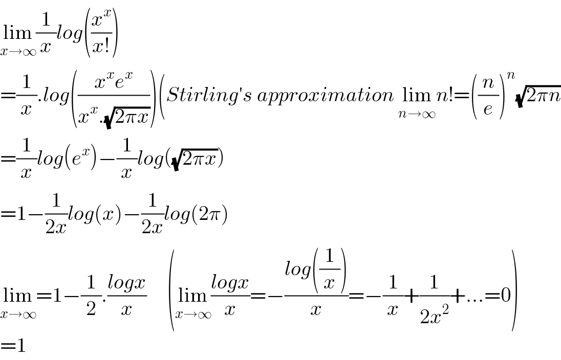 lim_(x→∞) (1/x)log((x^x /(x!)))  =(1/x).log(((x^x e^x )/(x^x .(√(2πx)))))(Stirling′s approximation lim_(n→∞) n!=((n/e))^n (√(2πn))  =(1/x)log(e^x )−(1/x)log((√(2πx)))  =1−(1/(2x))log(x)−(1/(2x))log(2π)  lim_(x→∞) =1−(1/2).((logx)/x)     (lim_(x→∞) ((logx)/x)=−((log((1/x)))/x)=−(1/x)+(1/(2x^2 ))+...=0)  =1  