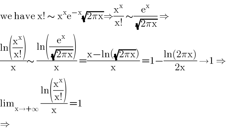 we have x! ∼ x^x e^(−x) (√(2πx))⇒(x^x /(x!)) ∼(e^x /(√(2πx))) ⇒  ((ln((x^x /(x!))))/x)∼ ((ln((e^x /(√(2πx)))))/x) =((x−ln((√(2πx))))/x) =1−((ln(2πx))/(2x)) →1 ⇒  lim_(x→+∞)  ((ln((x^x /(x!))))/x) =1  ⇒  