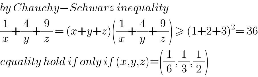 by Chauchy−Schwarz inequality  (1/x)+(4/y)+(9/z) = (x+y+z)((1/x)+(4/y)+(9/z)) ≥ (1+2+3)^2 = 36  equality hold if only if (x,y,z)=((1/6),(1/3),(1/2))  
