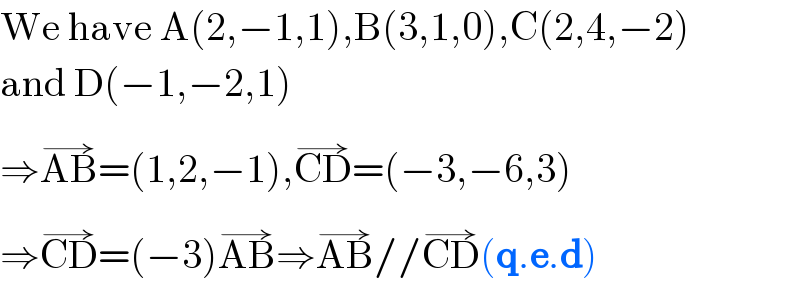 We have A(2,−1,1),B(3,1,0),C(2,4,−2)  and D(−1,−2,1)  ⇒AB^(→) =(1,2,−1),CD^(→) =(−3,−6,3)  ⇒CD^(→) =(−3)AB^(→) ⇒AB^(→) //CD^(→) (q.e.d)  