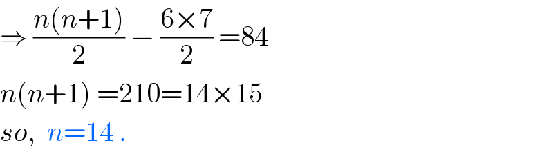 ⇒ ((n(n+1))/2) − ((6×7)/2) =84  n(n+1) =210=14×15  so,  n=14 .  