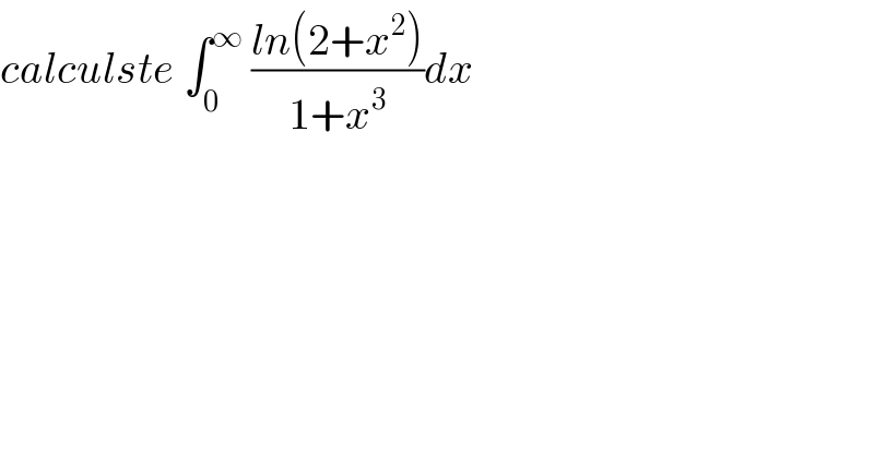 calculste ∫_0 ^∞  ((ln(2+x^2 ))/(1+x^3 ))dx  