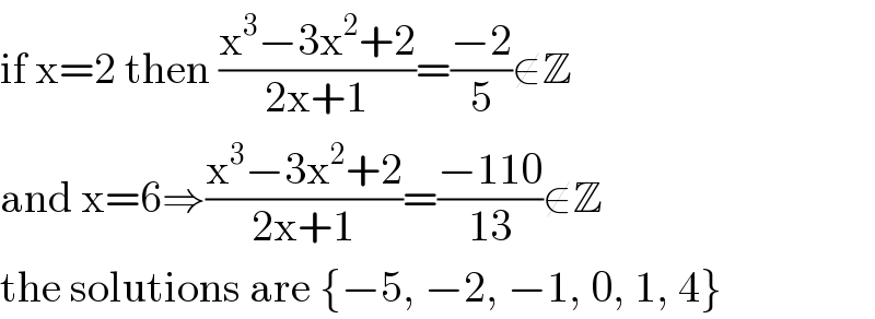 if x=2 then ((x^3 −3x^2 +2)/(2x+1))=((−2)/5)∉Z  and x=6⇒((x^3 −3x^2 +2)/(2x+1))=((−110)/(13))∉Z  the solutions are {−5, −2, −1, 0, 1, 4}  