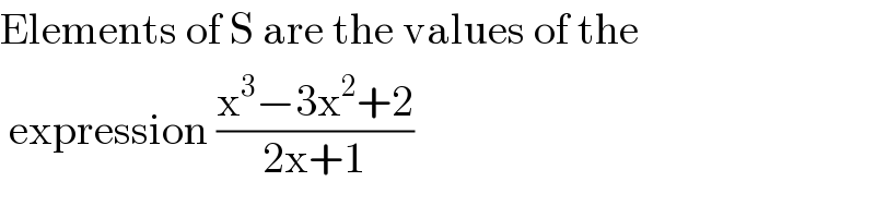 Elements of S are the values of the   expression ((x^3 −3x^2 +2)/(2x+1))  
