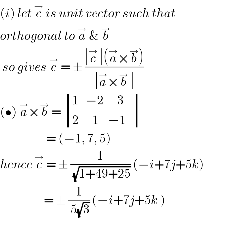 (i) let c^→  is unit vector such that  orthogonal to a^→  & b^→    so gives c^→  = ± ((∣c^→  ∣(a^→ ×b^→ ))/(∣a^→ ×b^→  ∣))  (•) a^→ ×b^→  =  determinant (((1   −2      3)),((2      1    −1   )))                      = (−1, 7, 5)  hence c^→  = ± (1/( (√(1+49+25)))) (−i+7j+5k)                     = ± (1/( 5(√3))) (−i+7j+5k )    