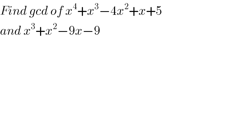 Find gcd of x^4 +x^3 −4x^2 +x+5   and x^3 +x^2 −9x−9  