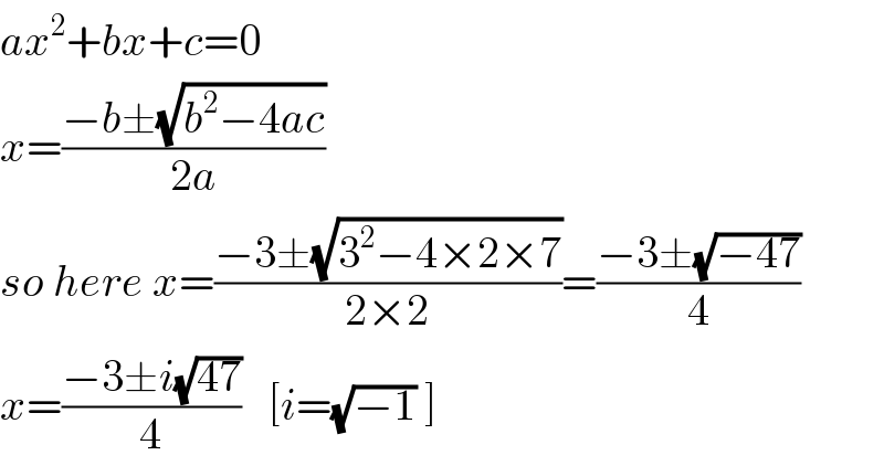 ax^2 +bx+c=0  x=((−b±(√(b^2 −4ac)))/(2a))  so here x=((−3±(√(3^2 −4×2×7)))/(2×2))=((−3±(√(−47)))/4)  x=((−3±i(√(47)))/4)   [i=(√(−1)) ]  