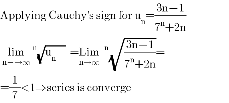 Applying Cauchy′s sign for u_n =((3n−1)/(7^n +2n))   lim_(n−→∞) ^n (√(u_n     ))  =Lim_(n→∞)  ^n (√((3n−1)/(7^n +2n)))=  =(1/7)<1⇒series is converge  
