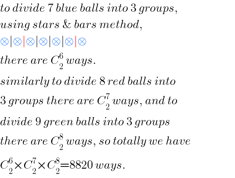 to divide 7 blue balls into 3 groups,  using stars & bars method,  □∣□∣□∣□∣□∣□∣□  there are C_2 ^6  ways.  similarly to divide 8 red balls into  3 groups there are C_2 ^7  ways, and to  divide 9 green balls into 3 groups  there are C_2 ^8  ways, so totally we have  C_2 ^6 ×C_2 ^7 ×C_2 ^8 =8820 ways.  