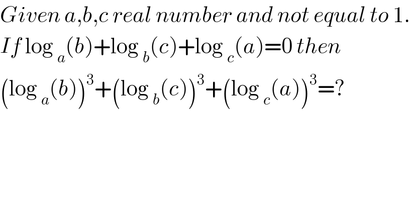 Given a,b,c real number and not equal to 1.  If log _a (b)+log _b (c)+log _c (a)=0 then   (log _a (b))^3 +(log _b (c))^3 +(log _c (a))^3 =?  