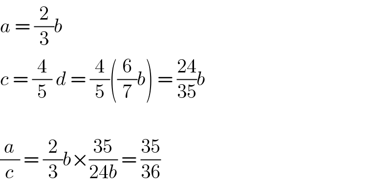 a = (2/3)b  c = (4/5) d = (4/5)((6/7)b) = ((24)/(35))b    (a/c) = (2/3)b×((35)/(24b)) = ((35)/(36))  