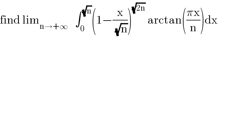 find lim_(n→+∞)    ∫_0 ^(√n) (1−(x/(√n)))^(√(2n))  arctan(((πx)/n))dx  
