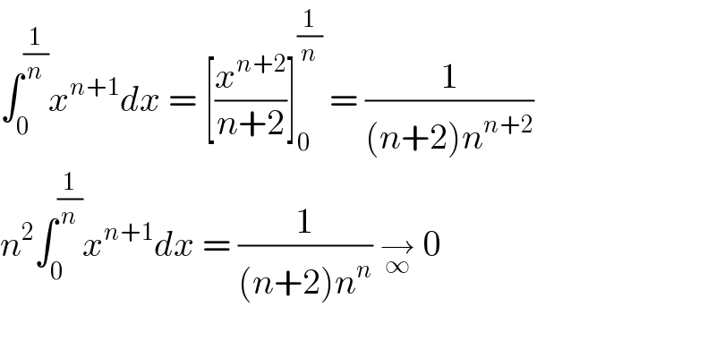 ∫_0 ^(1/n) x^(n+1) dx = [(x^(n+2) /(n+2))]_0 ^(1/n)  = (1/((n+2)n^(n+2) ))  n^2 ∫_0 ^(1/n) x^(n+1) dx = (1/((n+2)n^n )) →_∞  0    
