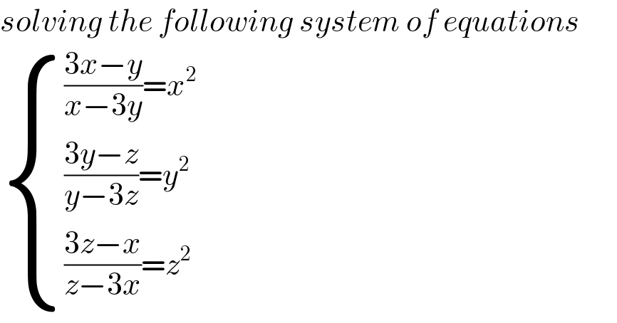 solving the following system of equations   { ((((3x−y)/(x−3y))=x^2 )),((((3y−z)/(y−3z))=y^2 )),((((3z−x)/(z−3x))=z^2 )) :}  