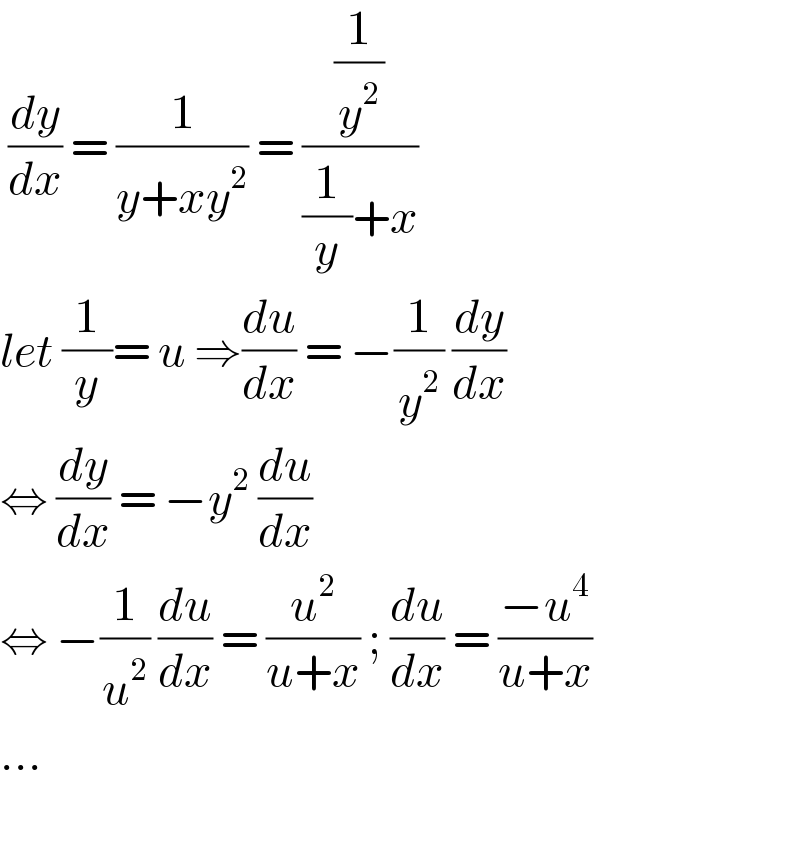  (dy/dx) = (1/(y+xy^2 )) = ((1/y^2 )/((1/y)+x))  let (1/y)= u ⇒(du/dx) = −(1/y^2 ) (dy/dx)  ⇔ (dy/dx) = −y^2  (du/dx)  ⇔ −(1/u^2 ) (du/dx) = (u^2 /(u+x)) ; (du/dx) = ((−u^4 )/(u+x))  ...    