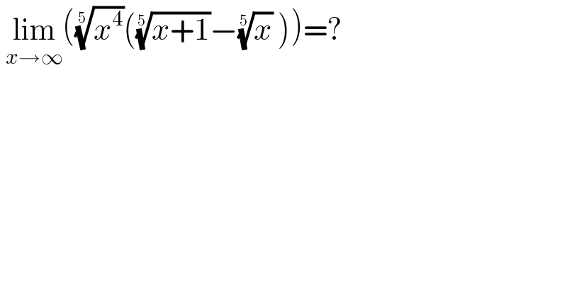  lim_(x→∞) ((x^4 )^(1/5) (((x+1))^(1/5) −(x)^(1/5)  ))=?  