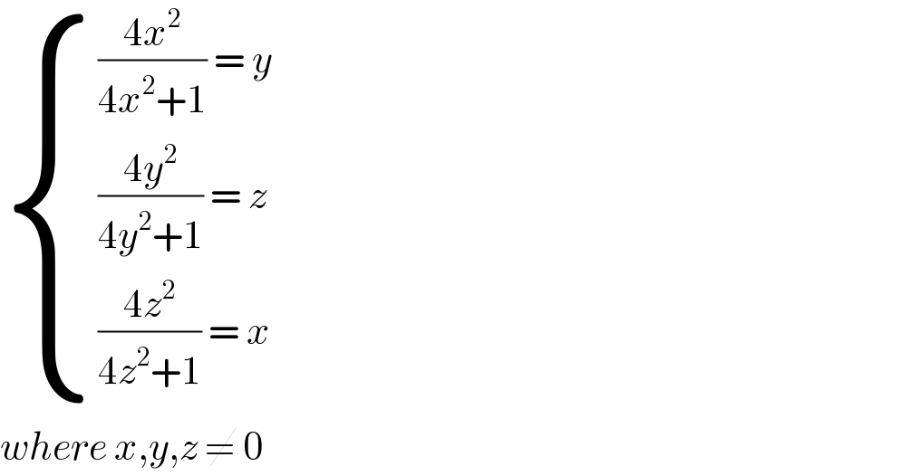  { ((((4x^2 )/(4x^2 +1)) = y)),((((4y^2 )/(4y^2 +1)) = z )),((((4z^2 )/(4z^2 +1)) = x)) :}  where x,y,z ≠ 0   