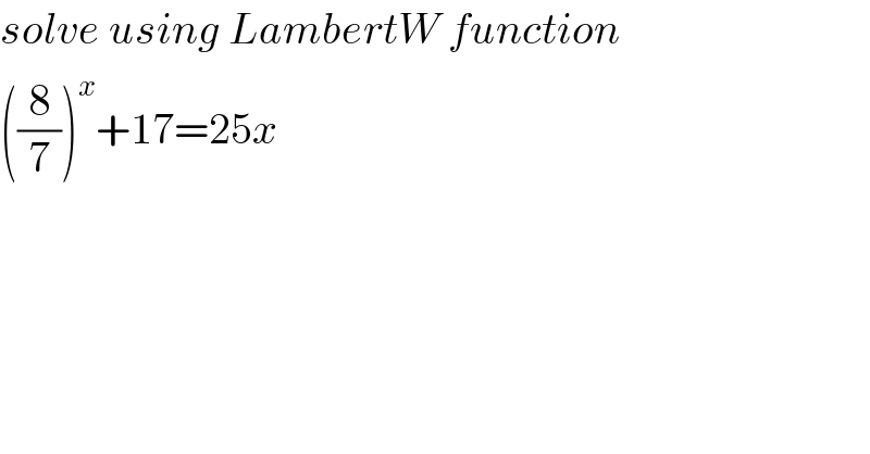 solve using LambertW function  ((8/7))^x +17=25x  