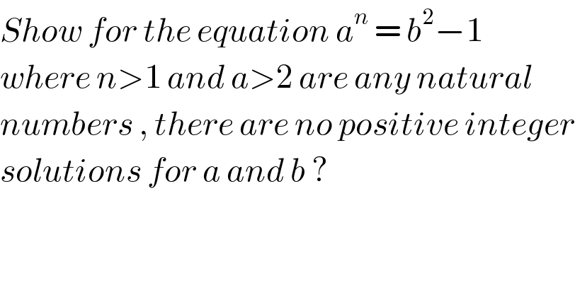 Show for the equation a^n  = b^2 −1   where n>1 and a>2 are any natural  numbers , there are no positive integer  solutions for a and b ?  