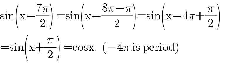 sin(x−((7π)/2)) =sin(x−((8π−π)/2))=sin(x−4π+(π/2))  =sin(x+(π/2)) =cosx   (−4π is period)  