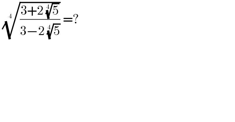  (((3+2 (5)^(1/4) )/(3−2 (5)^(1/4) )))^(1/(4 ))  =?   