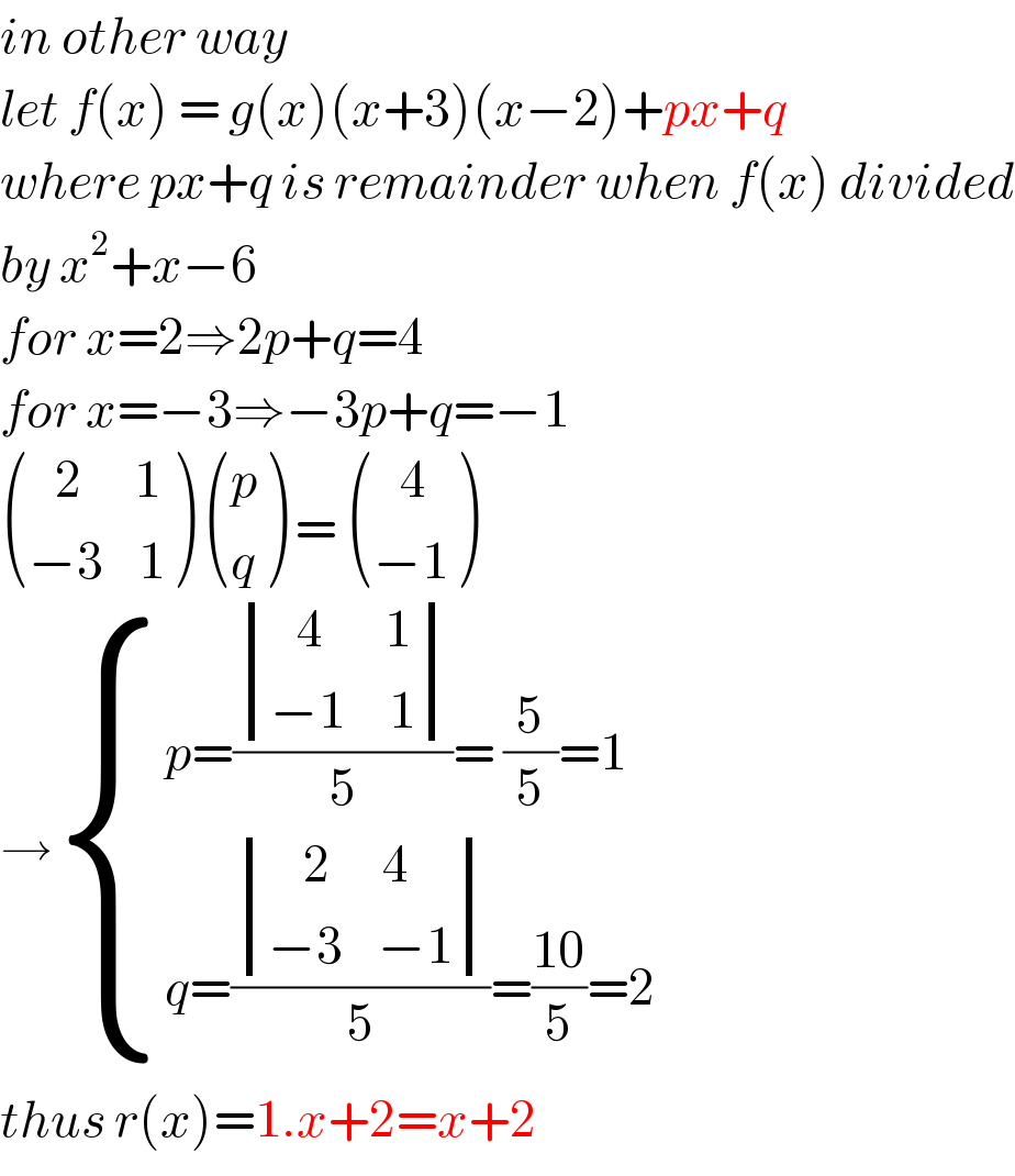 in other way   let f(x) = g(x)(x+3)(x−2)+px+q  where px+q is remainder when f(x) divided  by x^2 +x−6  for x=2⇒2p+q=4  for x=−3⇒−3p+q=−1   (((   2      1)),((−3    1)) )  ((p),(q) ) =  (((   4)),((−1)) )  → { ((p=( determinant (((   4       1)),((−1     1)))/5)= (5/5)=1)),((q=( determinant (((    2      4)),((−3    −1)))/5)=((10)/5)=2)) :}  thus r(x)=1.x+2=x+2  