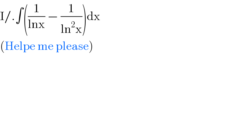 I/.∫((1/(lnx)) − (1/(ln^2 x)))dx  (Helpe me please)  