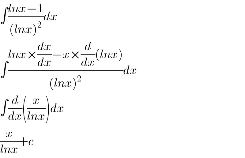 ∫((lnx−1)/((lnx)^2 ))dx  ∫((lnx×(dx/dx)−x×(d/dx)(lnx))/((lnx)^2 ))dx  ∫(d/dx)((x/(lnx)))dx  (x/(lnx))+c  
