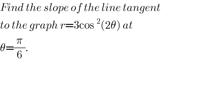 Find the slope of the line tangent  to the graph r=3cos^2 (2θ) at  θ=(π/6).   