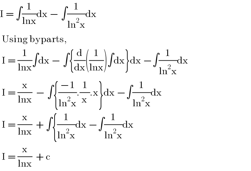 I = ∫(1/(lnx))dx − ∫(1/(ln^2 x))dx   Using byparts,    I = (1/(lnx))∫dx − ∫{(d/dx)((1/(lnx)))∫dx}dx −∫(1/(ln^2 x))dx   I = (x/(lnx))  − ∫{((−1)/(ln^2 x)).(1/x).x}dx −∫(1/(ln^2 x))dx   I = (x/(lnx))  + ∫{(1/(ln^2 x))dx −∫(1/(ln^2 x))dx   I = (x/(lnx))  + c  