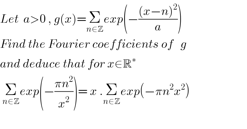 Let  a>0 , g(x)=Σ_(n∈Z) exp(−(((x−n)^2 )/a))  Find the Fourier coefficients of   g  and deduce that for x∈R^∗    Σ_(n∈Z) exp(−((πn^2 )/x^2 ))= x .Σ_(n∈Z) exp(−πn^2 x^2 )    