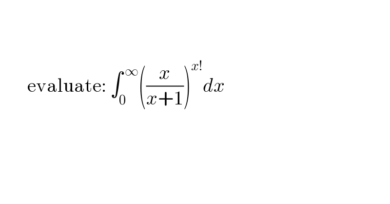              evaluate: ∫_0 ^( ∞) ((x/(x+1)))^(x!) dx      
