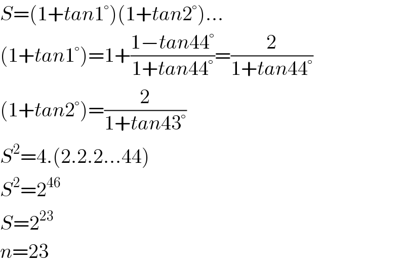 S=(1+tan1°)(1+tan2°)...  (1+tan1°)=1+((1−tan44°)/(1+tan44°))=(2/(1+tan44°))  (1+tan2°)=(2/(1+tan43°))  S^2 =4.(2.2.2...44)  S^2 =2^(46)   S=2^(23)   n=23  